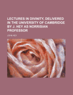 Lectures in Divinity, Delivered in the University of Cambridge by J. Hey as Norrisian Professor