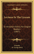 Lectures in the Lyceum: Or Aristotle's Ethics for English Readers (1897)