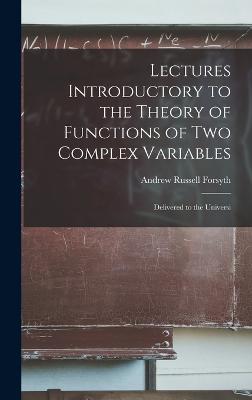 Lectures Introductory to the Theory of Functions of two Complex Variables; Delivered to the Universi - Forsyth, Andrew Russell