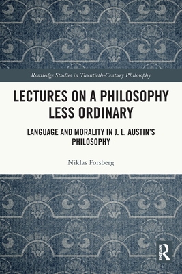 Lectures on a Philosophy Less Ordinary: Language and Morality in J.L. Austin's Philosophy - Forsberg, Niklas