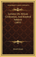 Lectures on African Civilization, and Kindred Subjects (1853)