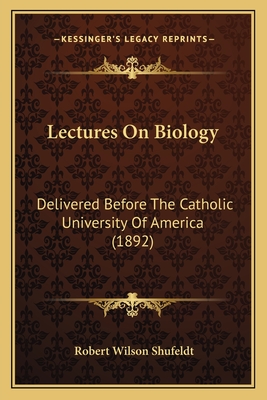 Lectures on Biology: Delivered Before the Catholic University of America (1892) - Shufeldt, Robert Wilson