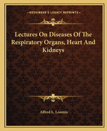 Lectures on Diseases of the Respiratory Organs, Heart and Kidneys