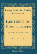 Lectures on Ecclesiastes: Delivered in Westminster Abbey (Classic Reprint)