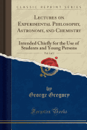 Lectures on Experimental Philosophy, Astronomy, and Chemistry, Vol. 1 of 2: Intended Chiefly for the Use of Students and Young Persons (Classic Reprint)