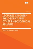 Lectures on Greek Philosophy and Other Philosophical Remains (Volume 1)
