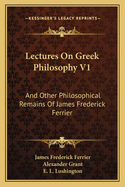 Lectures on Greek Philosophy V1: And Other Philosophical Remains of James Frederick Ferrier