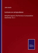 Lectures on Jurisprudence: Being the sequel to The Province of Jurisprudence Determined. Vol. 3