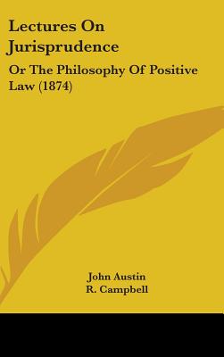 Lectures On Jurisprudence: Or The Philosophy Of Positive Law (1874) - Austin, John, PhD, and Campbell, R (Introduction by)