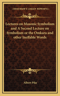 Lectures on Masonic Symbolism and a Second Lecture on Symbolism or the Omkara and Other Ineffable Words