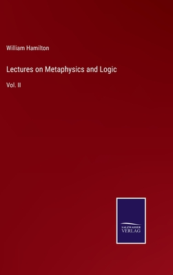 Lectures on Metaphysics and Logic: Vol. II - Hamilton, William