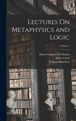 Lectures On Metaphysics and Logic; Volume 2 - Mansel, Henry Longueville, and Veitch, John, and Hamilton, William