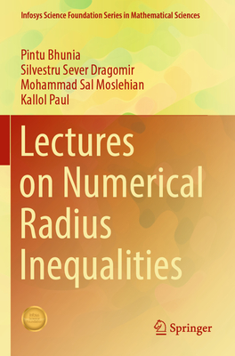 Lectures on Numerical Radius Inequalities - Bhunia, Pintu, and Dragomir, Silvestru Sever, and Moslehian, Mohammad Sal