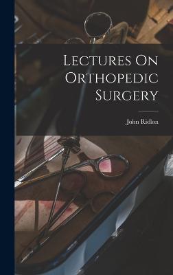 Lectures On Orthopedic Surgery - Ridlon, John