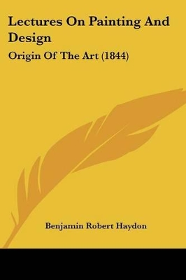 Lectures On Painting And Design: Origin Of The Art (1844) - Haydon, Benjamin Robert