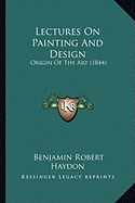 Lectures On Painting And Design: Origin Of The Art (1844) - Haydon, Benjamin Robert