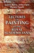 Lectures on Painting, By the Royal Academicians. Barry, Opie, and Fuseli - James Barry; John Opie; Henry Fuseli