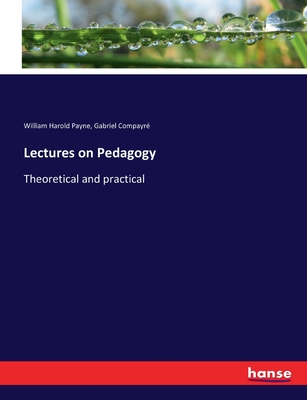 Lectures on Pedagogy: Theoretical and practical - Payne, William Harold, and Compayr, Gabriel