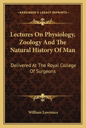 Lectures on Physiology, Zoology, and the Natural History of Man: Delivered at the Royal College of Surgeons