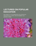 Lectures on Popular Education: Delivered to the Edinburgh Philosophical Association, in April and November 1833