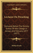 Lectures on Preaching: Delivered Before the Divinity School of Yale College in January and February, 1877