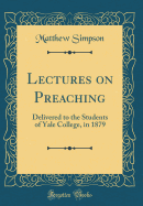 Lectures on Preaching: Delivered to the Students of Yale College, in 1879 (Classic Reprint)