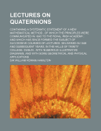 Lectures on Quaternions; Containing a Systematic Statement of a new Mathematical Method; of Which the Principles Were Communicated in 1843 to the Royal Irish Academy; and Which has Since Formed the Subject of Successive Courses of Lectures, Delivered in 1