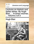 Lectures on Rhetoric and Belles Lettres. by Hugh Blair, ... in Three Volumes. ... Volume 2 of 3