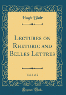 Lectures on Rhetoric and Belles Lettres, Vol. 1 of 2 (Classic Reprint)