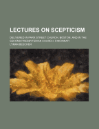 Lectures on Scepticism: Delivered in Park Street Church, Boston, and in the Second Presbyterian Church, Cincinnati (Classic Reprint)