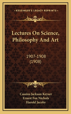 Lectures on Science, Philosophy and Art: 1907-1908 (1908) - Keyser, Cassius Jackson, and Nichols, Ernest Fox, and Jacoby, Harold