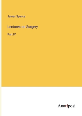Lectures on Surgery: Part IV - Spence, James