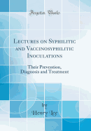 Lectures on Syphilitic and Vaccinosyphilitic Inoculations: Their Prevention, Diagnosis and Treatment (Classic Reprint)