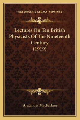 Lectures On Ten British Physicists Of The Nineteenth Century (1919) - MacFarlane, Alexander