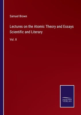 Lectures on the Atomic Theory and Essays Scientific and Literary: Vol. II - Brown, Samuel