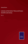 Lectures on the Atomic Theory and Essays Scientific and Literary: Vol. II