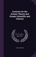 Lectures On the Atomic Theory and Essays Scientific and Literary