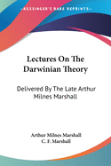 Lectures On The Darwinian Theory: Delivered By The Late Arthur Milnes Marshall