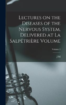 Lectures on the diseases of the nervous system, delivered at La Salptrire Volume; Volume 1 - Charcot, Jean Martin, Dr.