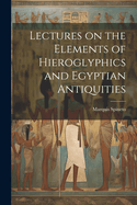 Lectures on the Elements of Hieroglyphics and Egyptian Antiquities