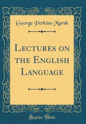 Lectures on the English Language (Classic Reprint) - Marsh, George Perkins