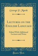 Lectures on the English Language: Edited with Additional Lectures and Notes (Classic Reprint)