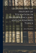 Lectures on the History of Education in Prussia & England and on Kindred Topics