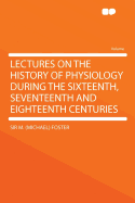 Lectures on the History of Physiology During the Sixteenth, Seventeenth and Eighteenth Centuries