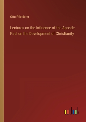 Lectures on the Influence of the Apostle Paul on the Development of Christianity - Pfleiderer, Otto