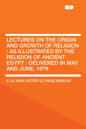 Lectures on the Origin and Growth of Religion as Illustrated by the Religion of Ancient Egypt