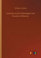 Lectures on the Philosophy and Practice of Slavery