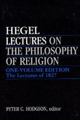 Lectures on the Philosophy of Religion: One-Volume Edition - The Lectures of 1827 - Hegel, Georg Wilhelm Friedrich, and Hodgson, Peter (Editor)