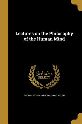 Lectures on the Philosophy of the Human Mind - Brown, Thomas 1778-1820, and Welsh, David