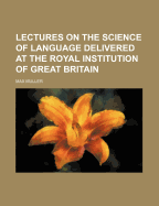 Lectures on the Science of Language Delivered at the Royal Institution of Great Britain